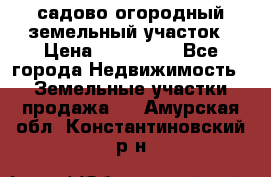 садово огородный земельный участок › Цена ­ 450 000 - Все города Недвижимость » Земельные участки продажа   . Амурская обл.,Константиновский р-н